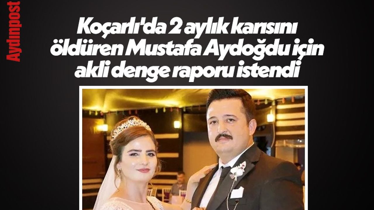 Koçarlı'da 2 aylık karısını öldüren Mustafa Aydoğdu için akli denge raporu istendi