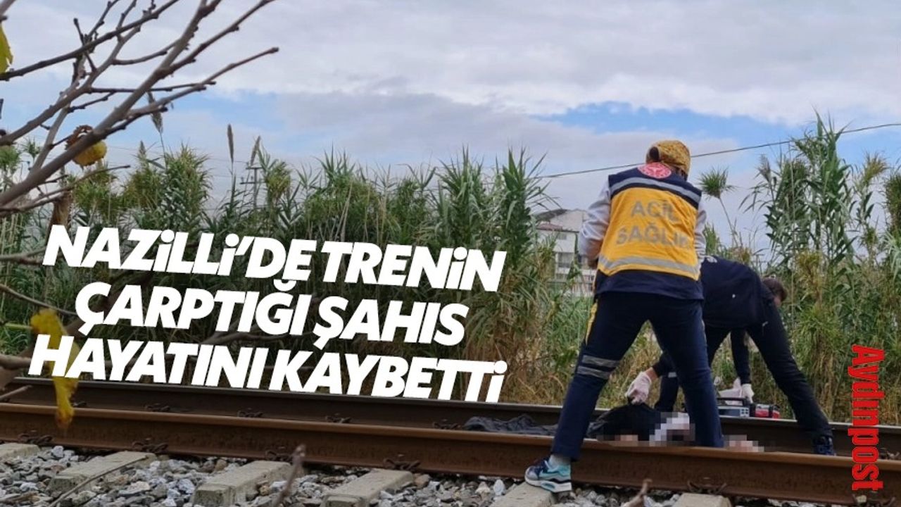Nazilli'de trenin çarptığı şahıs hayatını kaybetti