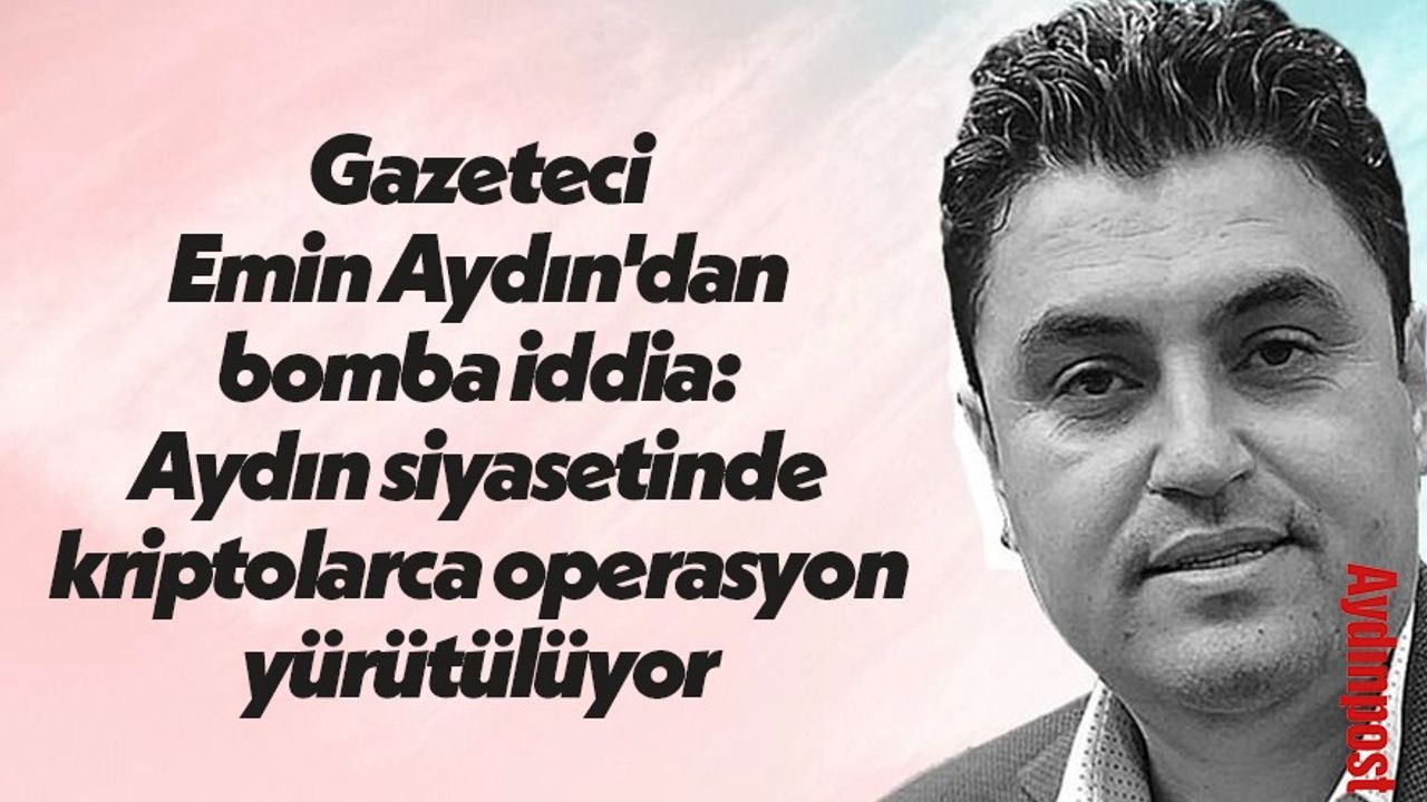 Gazeteci Emin Aydın'dan bomba iddia: Aydın siyasetinde kriptolarca operasyon yürütülüyor
