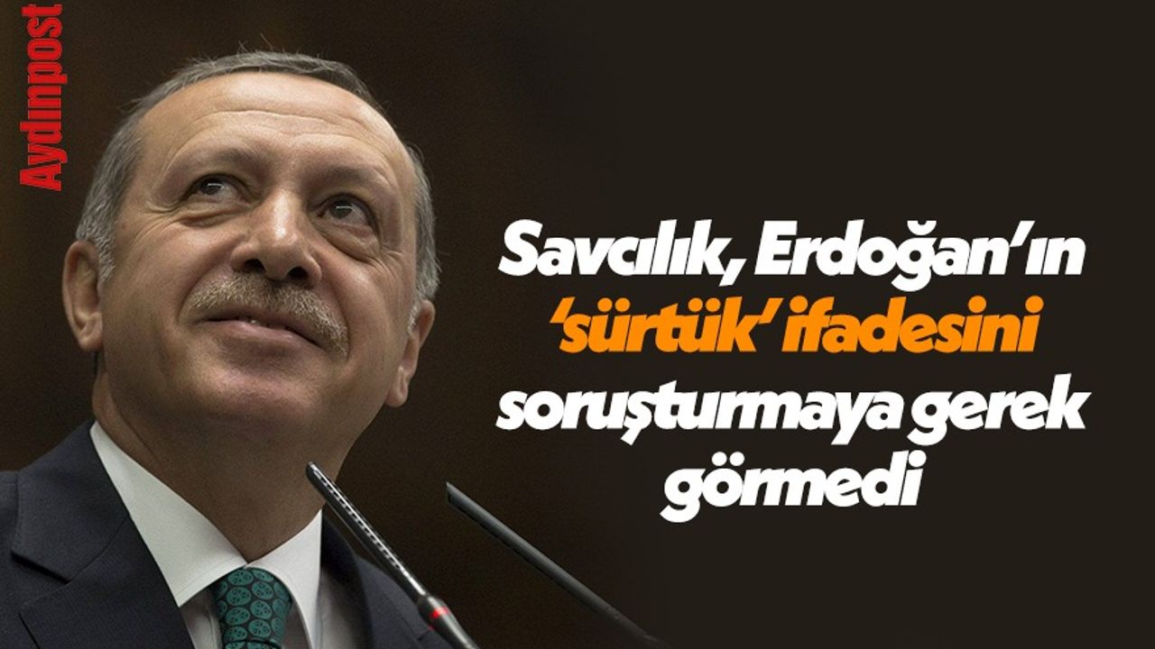 Savcılık, Erdoğan’ın ‘sürtük’ ifadesini soruşturmaya gerek görmedi