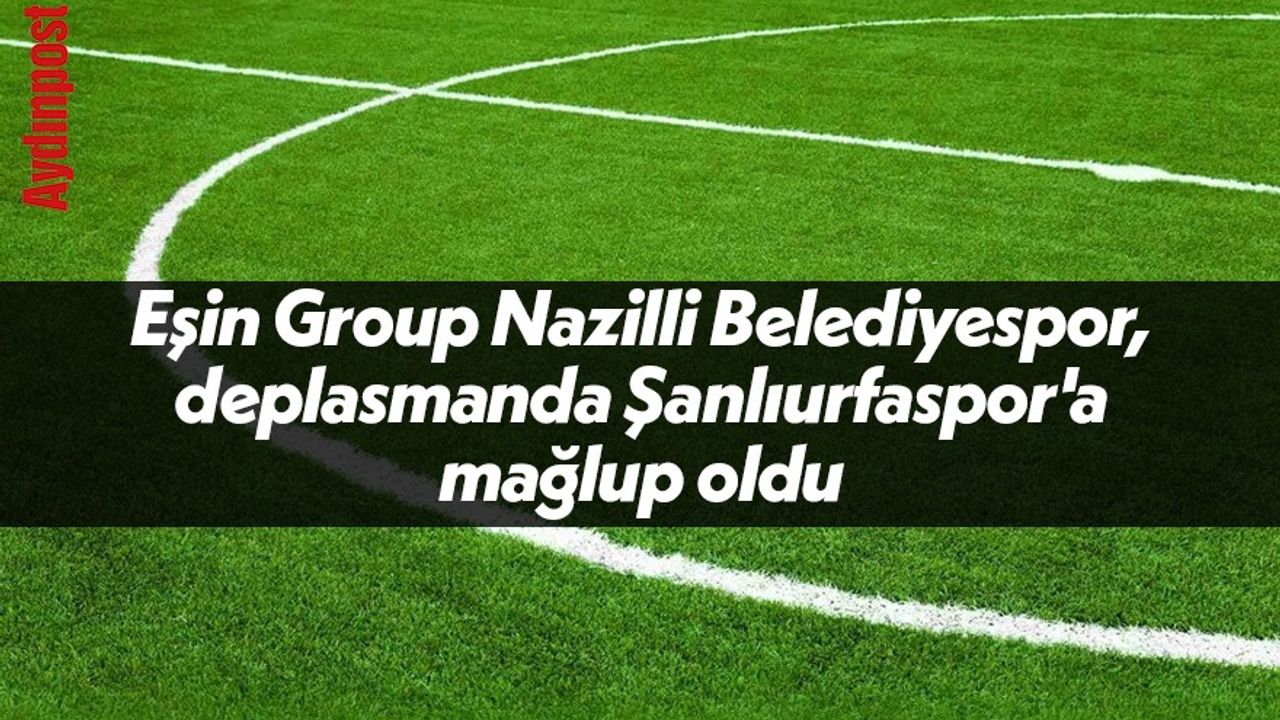 Eşin Group Nazilli Belediyespor, deplasmanda Şanlıurfaspor'a mağlup oldu