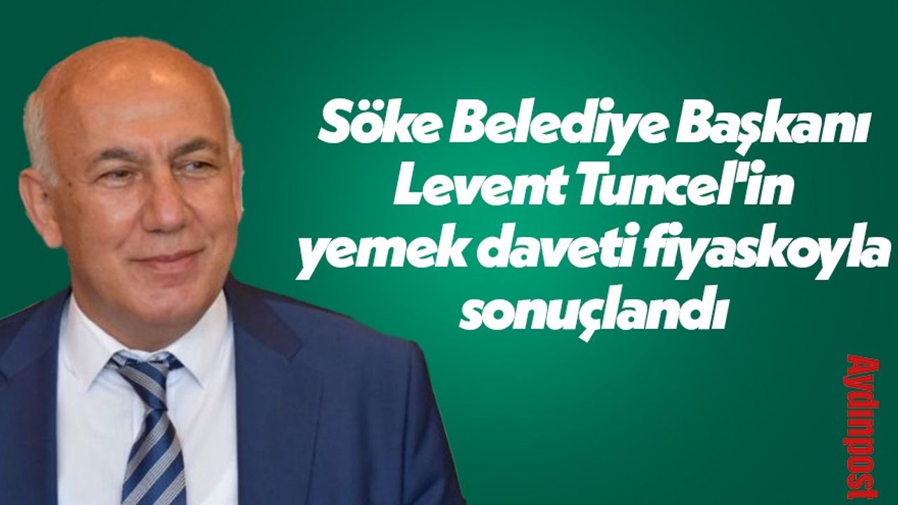 Söke Belediye Başkanı Levent Tuncel'in yemek daveti fiyaskoyla sonuçlandı