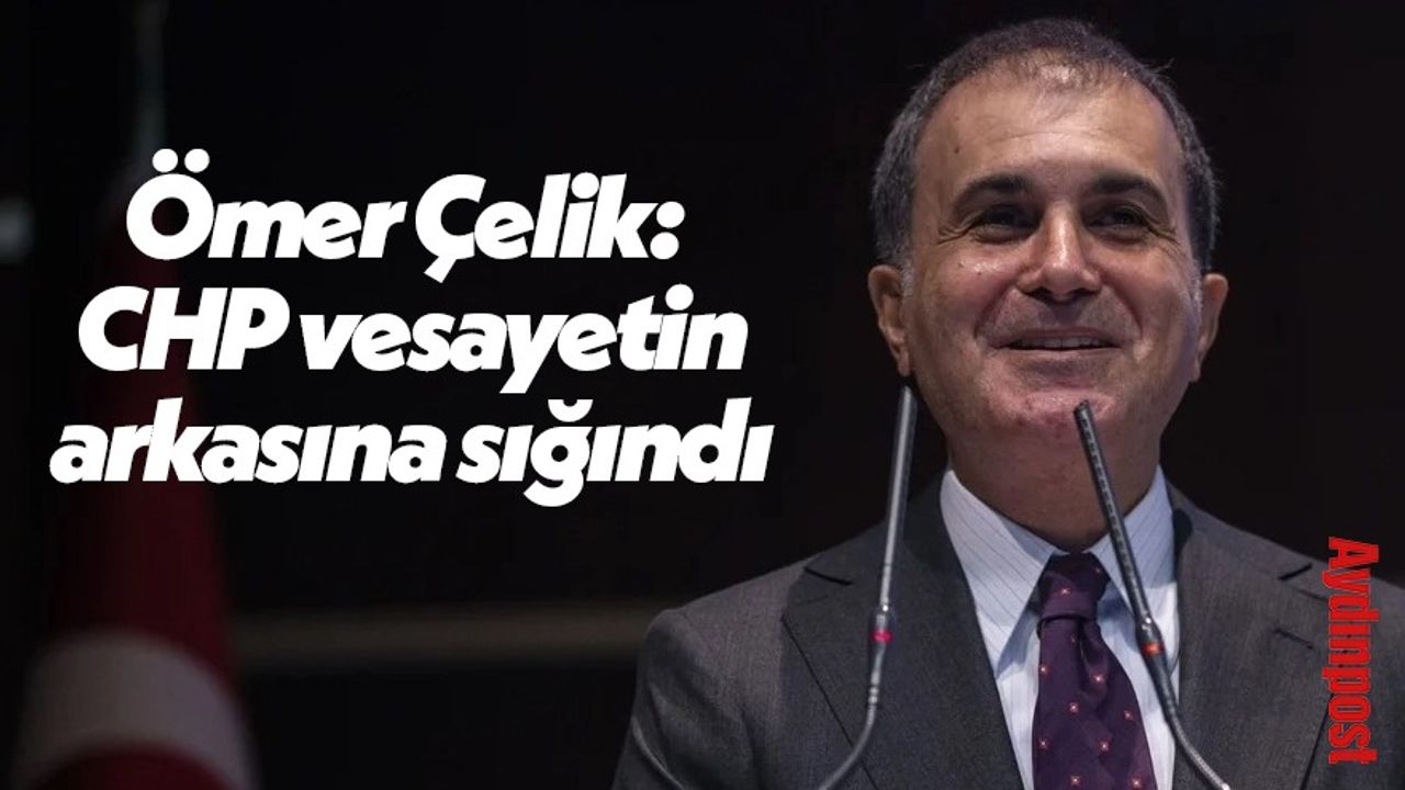 Ömer Çelik: "CHP vesayetin arkasına sığındı"