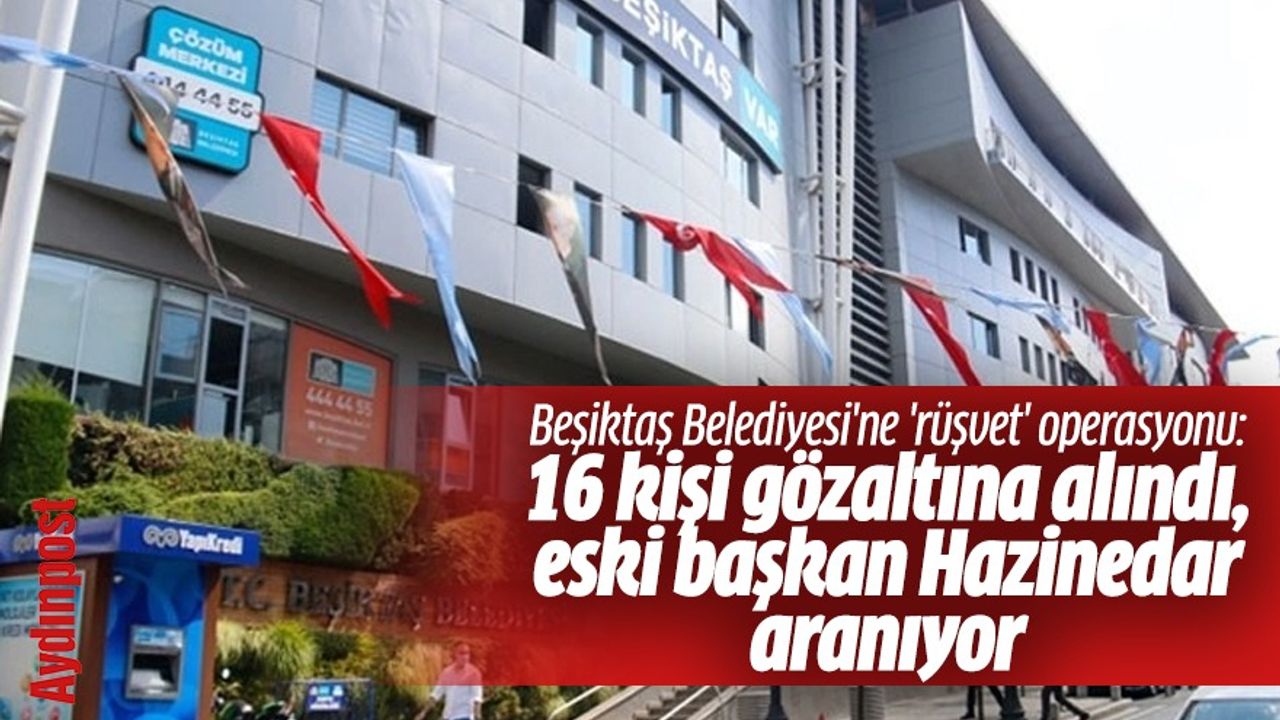 Beşiktaş Belediyesi'ne 'rüşvet' operasyonu: 16 kişi gözaltına alındı, eski başkan Hazinedar aranıyor