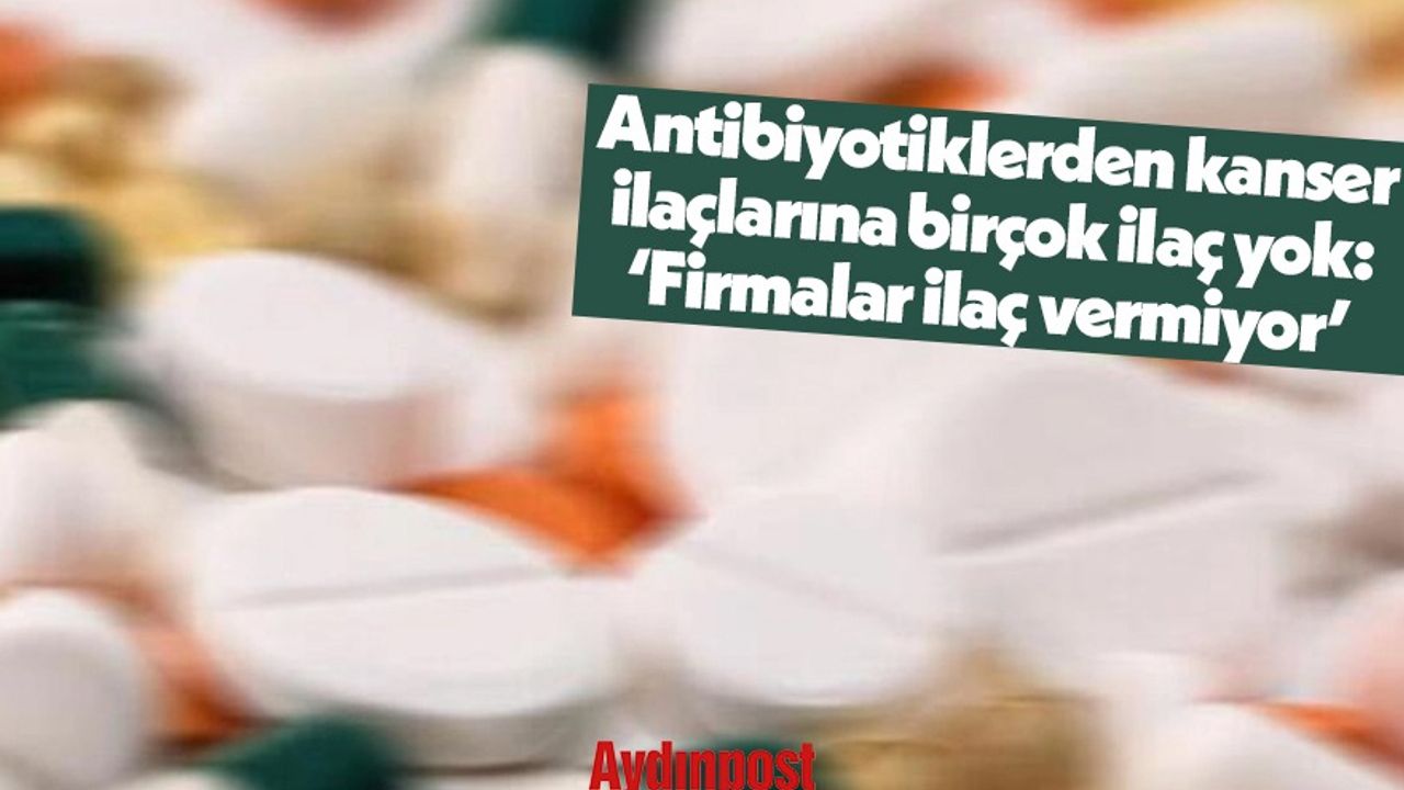 Antibiyotiklerden kanser ilaçlarına birçok ilaç yok: ‘Firmalar ilaç vermiyor’