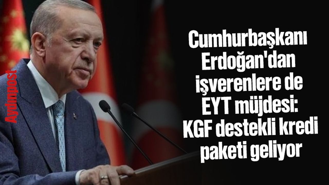 Cumhurbaşkanı Erdoğan'dan işverenlere de EYT müjdesi: KGF destekli kredi paketi geliyor