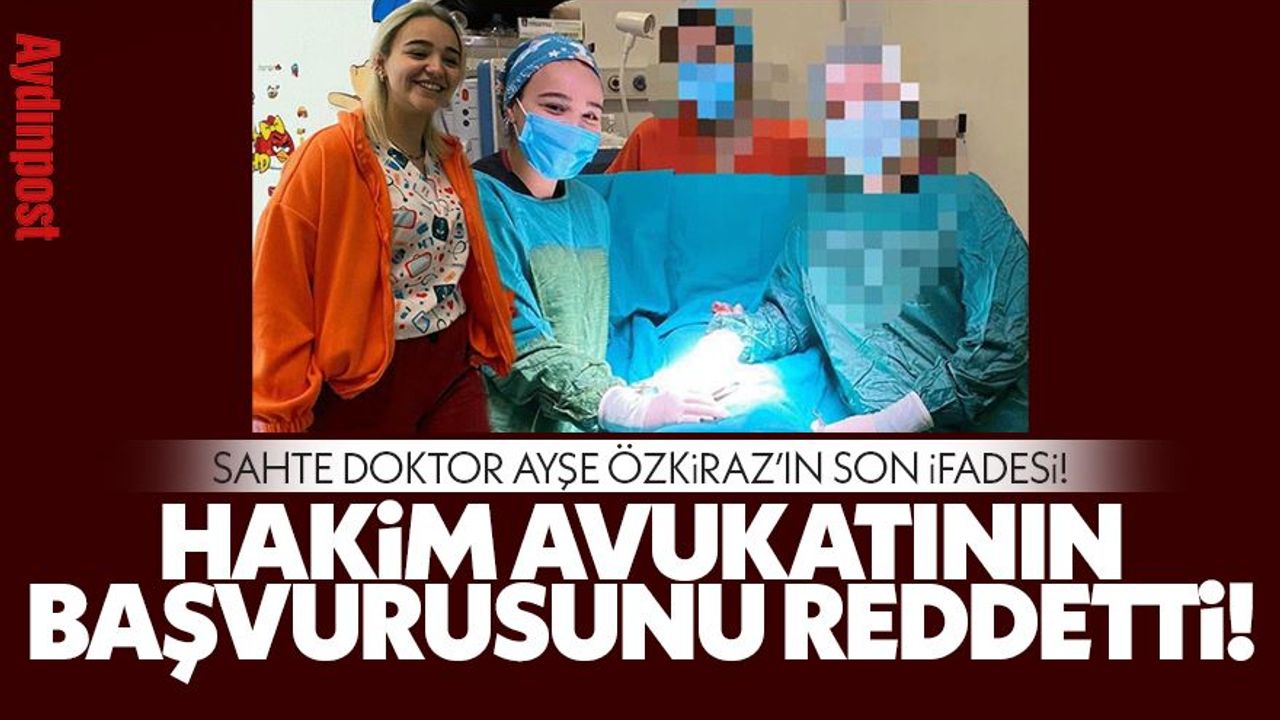 Sahte doktor Ayşe Özkiraz'ın son ifadesi! Hakim, avukatının başvurusunu reddetti