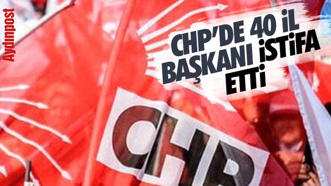 CHP'de 40 il başkanı istifa etti