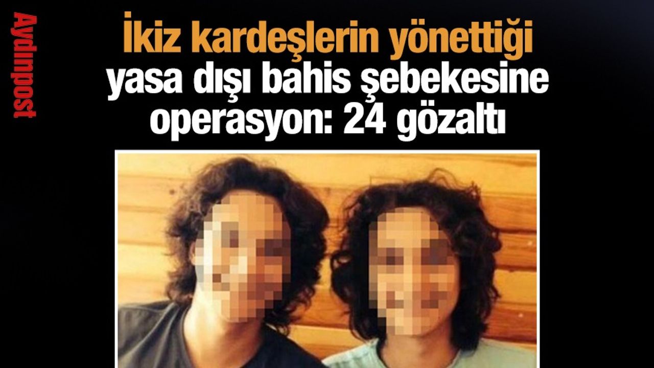 İkiz kardeşlerin yönettiği yasa dışı bahis şebekesine operasyon: 24 gözaltı
