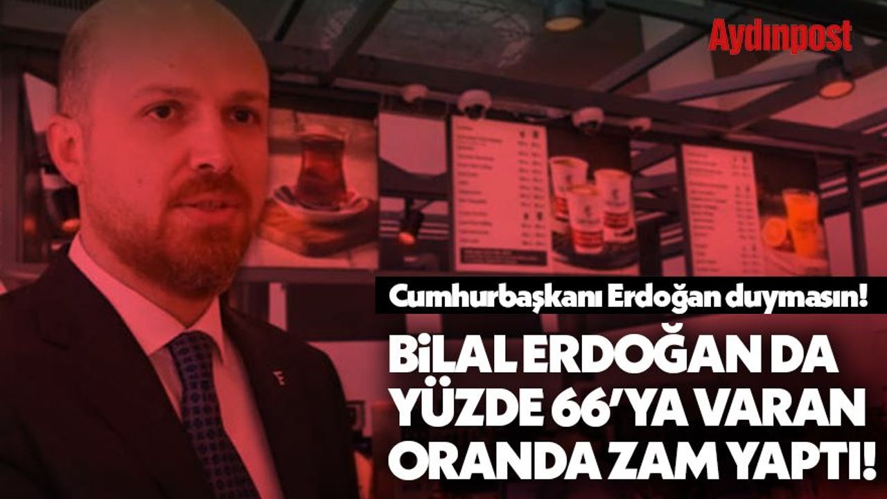 Cumhurbaşkanı Erdoğan duymasın! Bilal Erdoğan da yüzde 66'a varan oranda zam yaptı