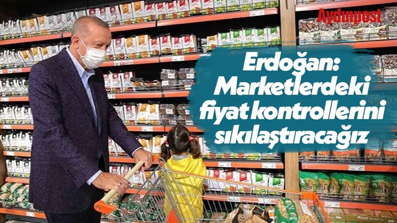 Erdoğan: Marketlerdeki fiyat kontrollerini sıkılaştıracağız