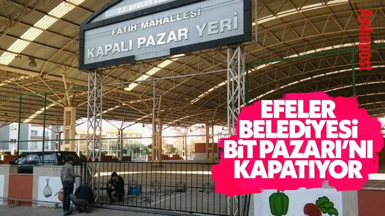 Efeler Belediyesi Bit Pazarı'nı kapatıyor