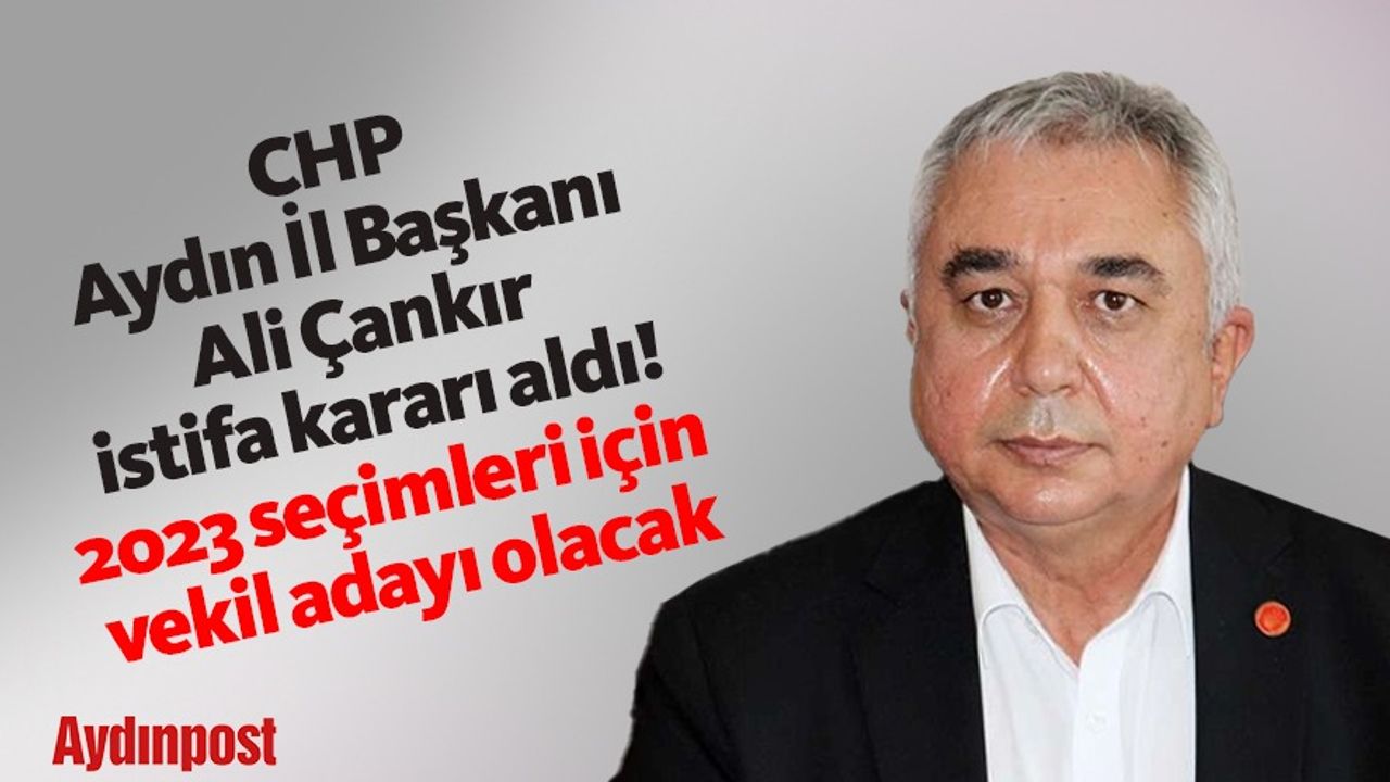 CHP Aydın İl Başkanı Ali Çankır, istifa kararı aldı! 2023 seçimleri için vekil adayı olacak
