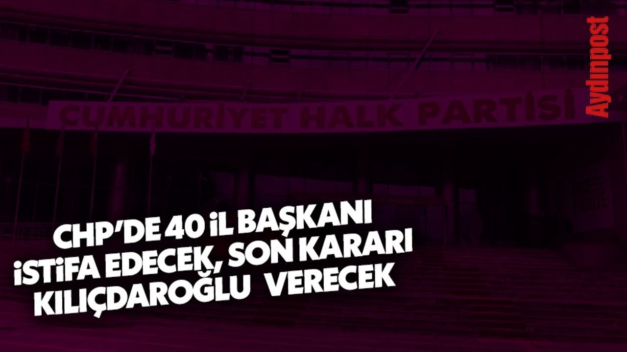 CHP'de 40 il başkanı istifa edecek, son kararı Kılıçdaroğlu verecek