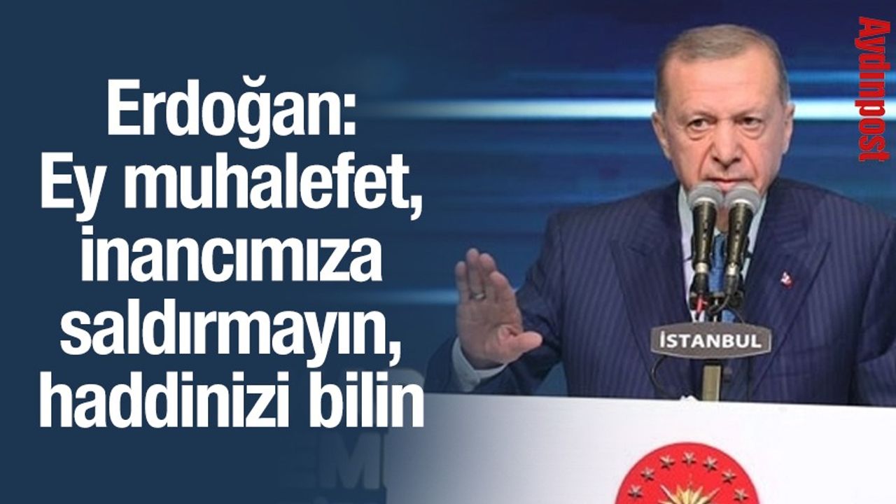 Cumhurbaşkanı Erdoğan: Ey muhalefet, inancımıza saldırmayın, haddinizi bilin