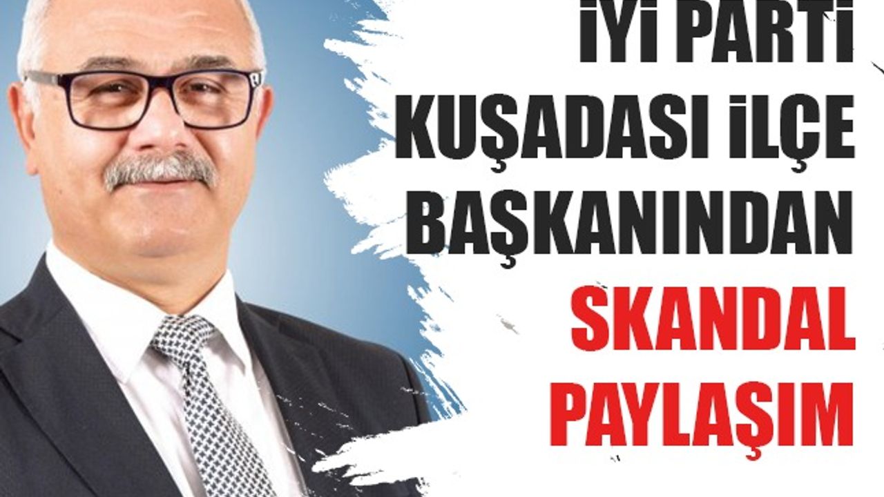 İYİ Parti Kuşadası İlçe Başkanından skandal paylaşım