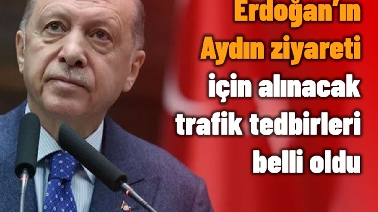 Aydın'da o yollar Erdoğan’ın ziyareti için kapatılacak