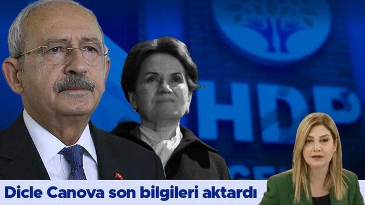 Kılıçdaroğlu, HDP ile görüşürse İYİ Parti'nin tutumu nasıl olacak? Dicle Canova son bilgileri aktardı