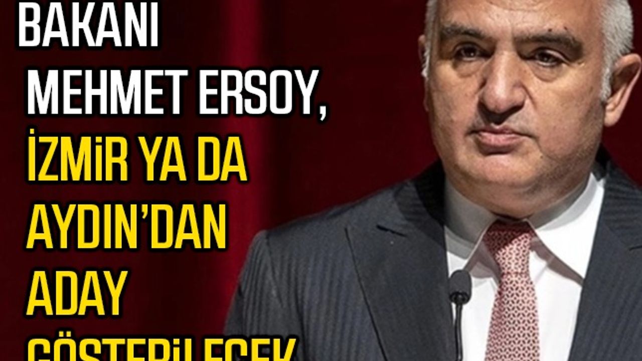 Kültür ve Turizm Bakanı Mehmet Ersoy, İzmir ya da Aydın’dan aday gösterilecek
