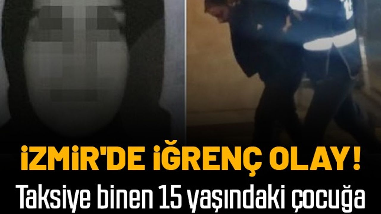 İzmir'de iğrenç olay! Taksiye binen 15 yaşındaki çocuğa cinsel istismar... Tutuklandı