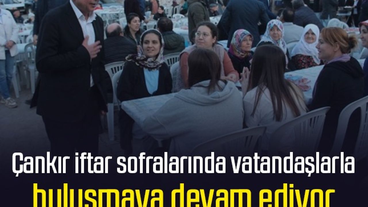 Çankır, iftar sofralarında vatandaşlarla buluşmaya devam ediyor 