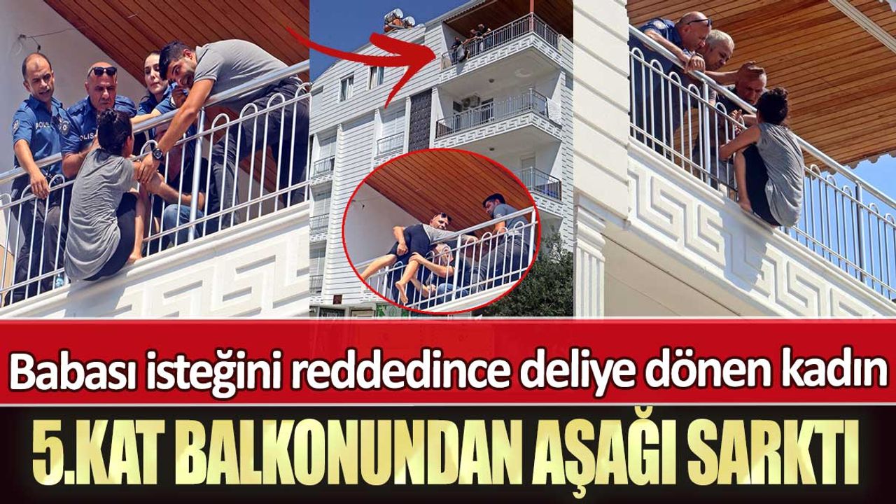 Antalya’da babası isteğini reddedince deliye dönen kadın 5.kat balkonundan aşağı sarktı