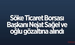 Söke Ticaret Borsası Başkanı Nejat Sağel ve oğlu gözaltına alındı