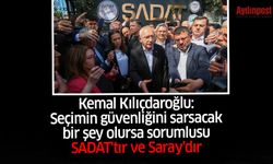 Kemal Kılıçdaroğlu: Seçimin güvenliğini sarsacak bir şey olursa sorumlusu SADAT'tır ve Saray'dır