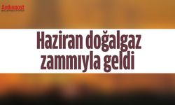 Haziran doğalgaz zammıyla geldi