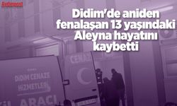 Didim’de aniden fenalaşan 13 yaşındaki Aleyna hayatını kaybetti