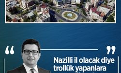 Erman Çetin yazdı: Nazilli il olacak diye trollük yapanlara aman dikkat!