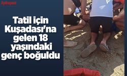 Tatil için Kuşadası’na gelen 18 yaşındaki genç boğuldu