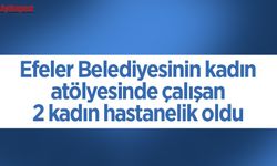 Efeler Belediyesinin kadın atölyesinde çalışan 2 kadın hastanelik oldu