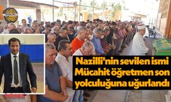 Nazilli’nin sevilen ismi Mücahit öğretmen son yolculuğuna uğurlandı