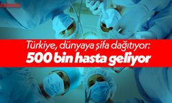 Türkiye, dünyaya şifa dağıtıyor: 500 bin hasta geliyor