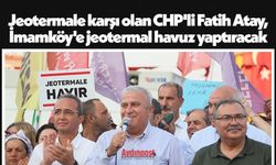 Jeotermale karşı olan CHP'li Fatih Atay, İmamköy'e jeotermal havuz yaptıracak