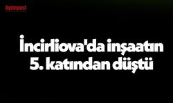 İncirliova'da inşaatın 5. katından düştü
