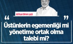 Ali İhsan Dilmen yazdı: Üstünlerin egemenliği mi yönetime ortak olma talebi mi?