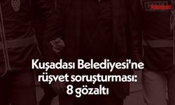 Kuşadası Belediyesi'ne rüşvet soruşturması: 8 gözaltı