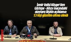 İzmir Valisi Köşger'den Göztepe - Altay maçındaki olaylara ilişkin açıklama: 13 kişi gözetim altına alındı