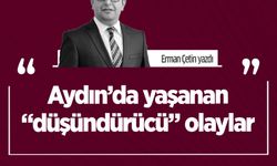 Erman Çetin yazdı: Aydın’da yaşanan “düşündürücü” olaylar