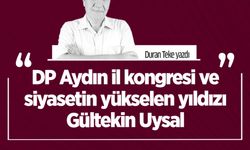 Duran Teke Yazdı: DP Aydın il kongresi ve siyasetin yükselen yıldızı Gültekin Uysal