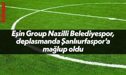 Eşin Group Nazilli Belediyespor, deplasmanda Şanlıurfaspor'a mağlup oldu