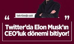 Yankı Köseoğlu yazdı: Twitter’da Elon Musk’ın CEO’luk dönemi bitiyor!