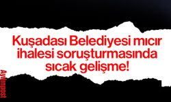 Kuşadası Belediyesi mıcır ihalesi soruşturmasında sıcak gelişme!