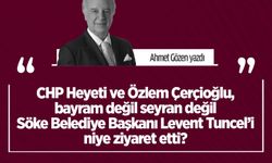 Ahmet Gözen yazdı: CHP Heyeti ve Özlem Çerçioğlu, bayram değil seyran değil Söke Belediye Başkanı Levent Tuncel’i niye ziyaret etti?