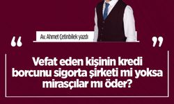Av. Ahmet Çetinbilek yazdı: Vefat eden ki̇şi̇ni̇n kredi̇ borcunu si̇gorta şi̇rketi̇ mi̇ yoksa mi̇rasçılar mı öder?