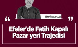 Hüseyin Asar yazdı: Efeler'de Fatih Kapalı Pazar yeri Trajedisi