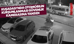 Kuşadası’nda otomobilin kurşunlanması güvenlik kamerasına yansıdı
