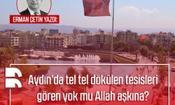 Erman Çetin yazdı: Aydın’da tel tel dökülen tesisleri gören yok mu Allah aşkına?